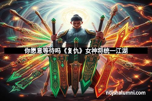 你愿意等待吗《复仇》女神将统一江湖